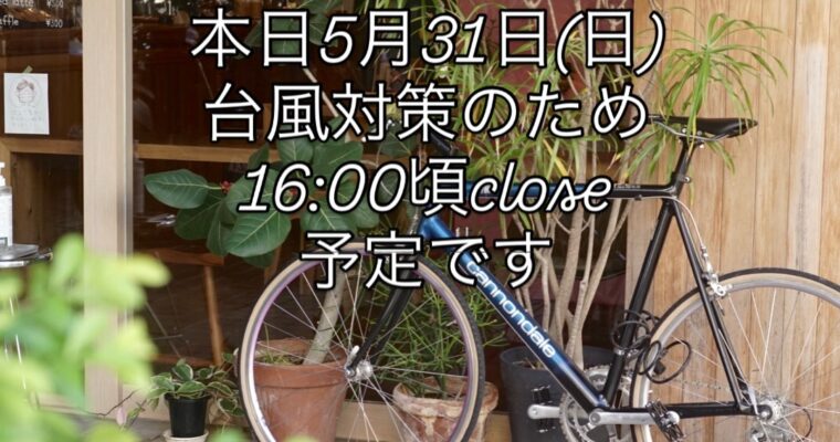 本日5月31日(日)は台風対策のため16:00頃close予定です。